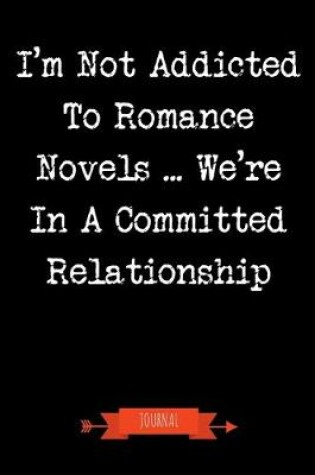 Cover of I'm Not Addicted To Romance Novels We're In A Committed Relationship Journal