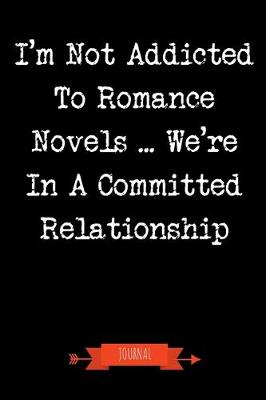 Book cover for I'm Not Addicted To Romance Novels We're In A Committed Relationship Journal