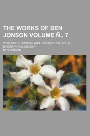 Cover of The Works of Ben Jonson Volume N . 7; With Notes Critical and Explanatory, and a Biographical Memoir