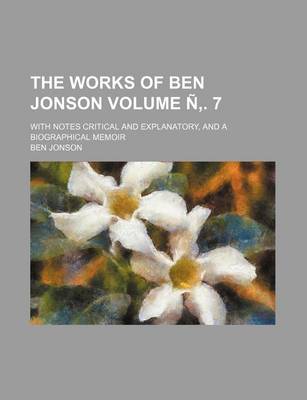 Book cover for The Works of Ben Jonson Volume N . 7; With Notes Critical and Explanatory, and a Biographical Memoir