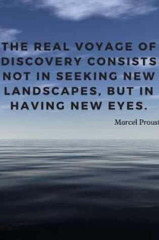 Cover of The real voyage of discovery consists not in seeking new landscapes, but in having new eyes.