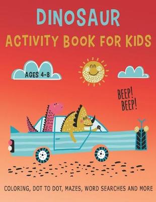 Cover of DINOSAUR ACTIVITY BOOK FOR KIDS Ages 4-8 BEEP! BEEP! Coloring, Dot to Dot, Mazes, Word Searches and More