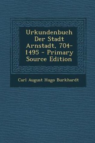 Cover of Urkundenbuch Der Stadt Arnstadt, 704-1495 - Primary Source Edition