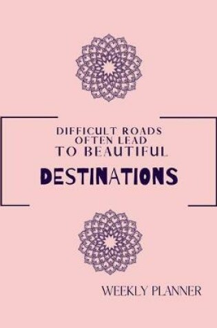 Cover of Difficult Roads Often Lead To Beautiful Destinations. Weekly Planner