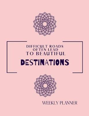 Book cover for Difficult Roads Often Lead To Beautiful Destinations. Weekly Planner