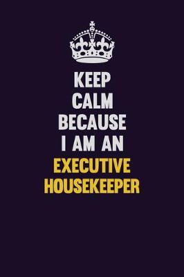 Book cover for Keep Calm Because I Am An Executive Housekeeper