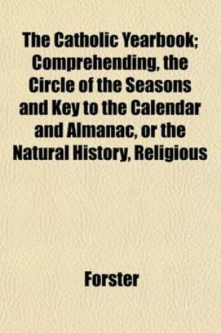 Cover of The Catholic Yearbook; Comprehending, the Circle of the Seasons and Key to the Calendar and Almanac, or the Natural History, Religious