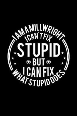 Book cover for I am A Millwright I Can't Fix Stupid But I Can Fix What Stupid Does