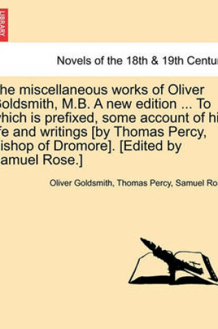 Cover of The Miscellaneous Works of Oliver Goldsmith, M.B. a New Edition ... to Which Is Prefixed, Some Account of His Life and Writings [By Thomas Percy, Bish