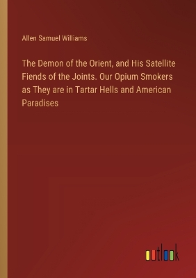 Book cover for The Demon of the Orient, and His Satellite Fiends of the Joints. Our Opium Smokers as They are in Tartar Hells and American Paradises