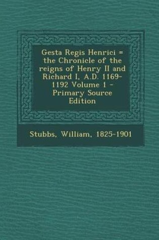 Cover of Gesta Regis Henrici = the Chronicle of the Reigns of Henry II and Richard I, A.D. 1169-1192 Volume 1 - Primary Source Edition