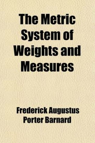 Cover of The Metric System of Weights and Measures; An Address Delivered Before the Convocation of the University of the State of New York, at Albany, August L, L871