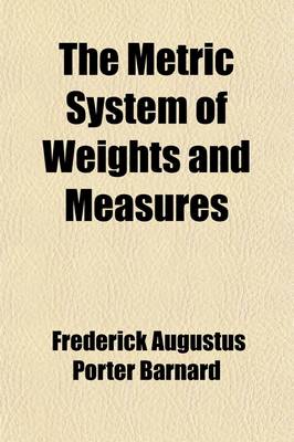 Book cover for The Metric System of Weights and Measures; An Address Delivered Before the Convocation of the University of the State of New York, at Albany, August L, L871