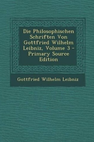 Cover of Die Philosophischen Schriften Von Gottfried Wilhelm Leibniz, Volume 3