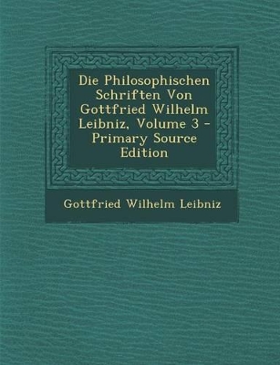 Book cover for Die Philosophischen Schriften Von Gottfried Wilhelm Leibniz, Volume 3