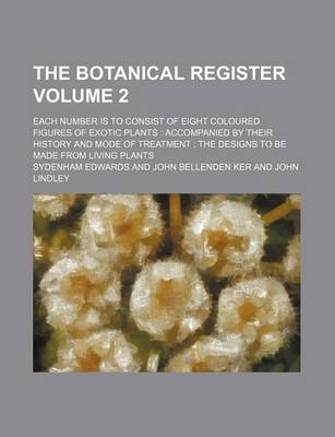 Book cover for The Botanical Register Volume 2; Each Number Is to Consist of Eight Coloured Figures of Exotic Plants Accompanied by Their History and Mode of Treatment the Designs to Be Made from Living Plants