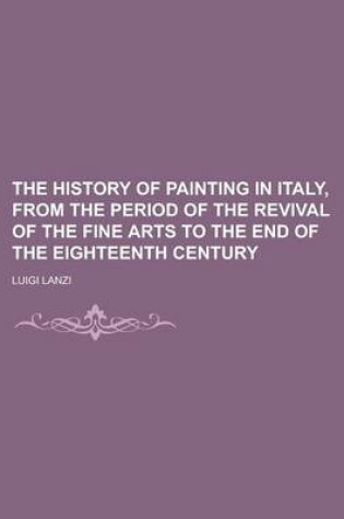 Cover of The History of Painting in Italy, from the Period of the Revival of the Fine Arts to the End of the Eighteenth Century