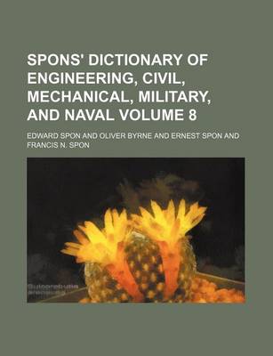 Book cover for Spons' Dictionary of Engineering, Civil, Mechanical, Military, and Naval Volume 8