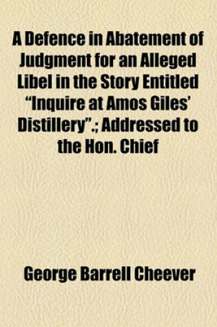 Cover of A Defence in Abatement of Judgment for an Alleged Libel in the Story Entitled "Inquire at Amos Giles' Distillery."; Addressed to the Hon. Chief