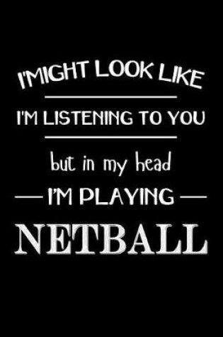 Cover of I Might Look Like Im Listening to You But in My Head Im Playing Netball