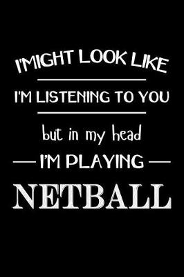 Book cover for I Might Look Like Im Listening to You But in My Head Im Playing Netball