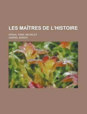 Book cover for Les Maitres de L'Histoire; Renan, Taine, Michelet