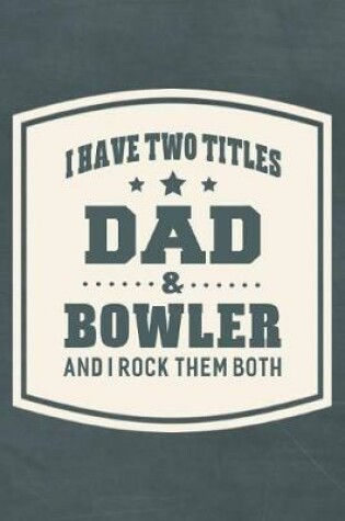 Cover of I Have Two Titles Dad & Bowler And I Rock Them Both