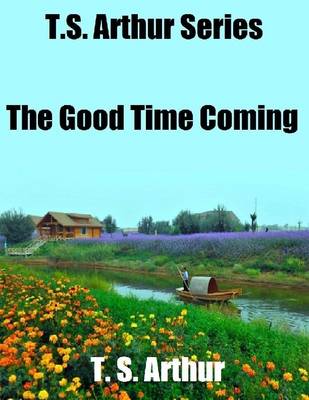 Book cover for T.S. Arthur Series: The Good Time Coming