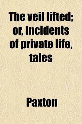 Book cover for The Veil Lifted; Or, Incidents of Private Life, Tales. Or, Incidents of Private Life, Tales