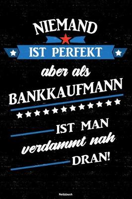 Book cover for Niemand ist perfekt aber als Bankkaufmann ist man verdammt nah dran! Notizbuch