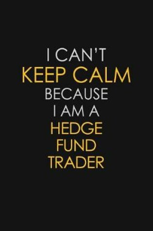 Cover of I Can't Keep Calm Because I Am A Hedge Fund Trader