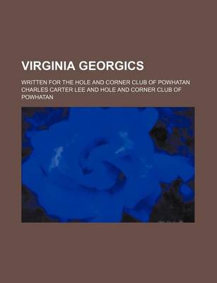 Book cover for Virginia Georgics; Written for the Hole and Corner Club of Powhatan