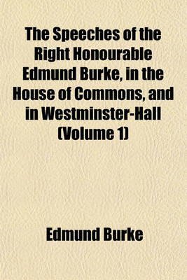 Book cover for The Speeches of the Right Honourable Edmund Burke, in the House of Commons, and in Westminster-Hall (Volume 1)