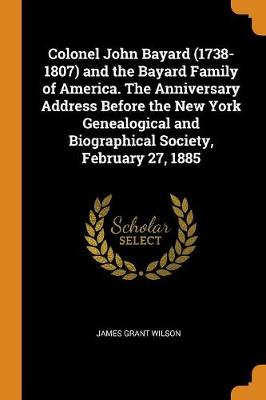 Book cover for Colonel John Bayard (1738-1807) and the Bayard Family of America. the Anniversary Address Before the New York Genealogical and Biographical Society, February 27, 1885