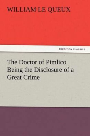 Cover of The Doctor of Pimlico Being the Disclosure of a Great Crime