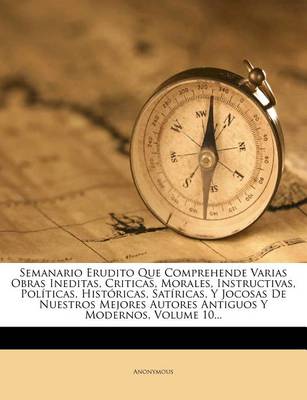 Book cover for Semanario Erudito Que Comprehende Varias Obras Ineditas, Criticas, Morales, Instructivas, Politicas, Historicas, Satiricas, Y Jocosas De Nuestros Mejores Autores Antiguos Y Modernos, Volume 10...