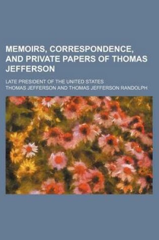 Cover of Memoirs, Correspondence, and Private Papers of Thomas Jefferson (Volume 4); Late President of the United States