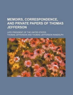 Book cover for Memoirs, Correspondence, and Private Papers of Thomas Jefferson (Volume 4); Late President of the United States