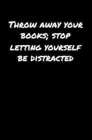 Cover of Throw Away Your Books Stop Letting Yourself Be Distracted