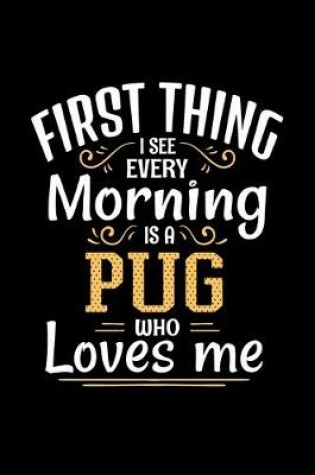 Cover of First Thing I See Every Morning Is A Pug Who Loves Me