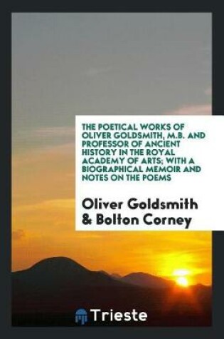 Cover of The Poetical Works of Oliver Goldsmith, M.B. and Professor of Ancient History in the Royal Academy of Arts; With a Biographical Memoir and Notes on the Poems