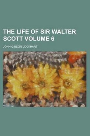 Cover of The Life of Sir Walter Scott Volume 6