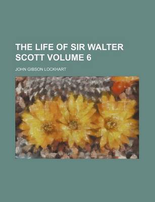 Book cover for The Life of Sir Walter Scott Volume 6