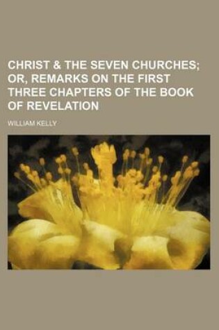 Cover of Christ & the Seven Churches; Or, Remarks on the First Three Chapters of the Book of Revelation