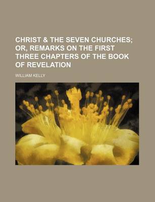 Book cover for Christ & the Seven Churches; Or, Remarks on the First Three Chapters of the Book of Revelation