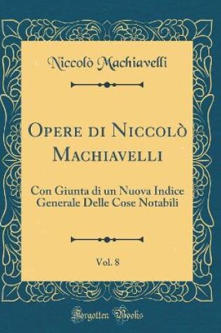 Cover of Opere Di Niccolò Machiavelli, Vol. 8