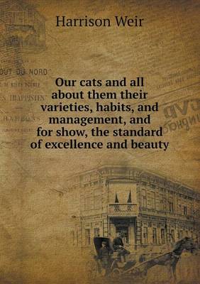 Book cover for Our cats and all about them their varieties, habits, and management, and for show, the standard of excellence and beauty
