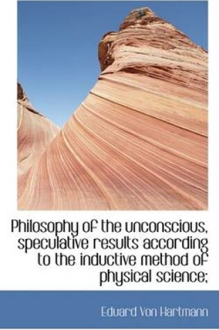Cover of Philosophy of the Unconscious, Speculative Results According to the Inductive Method of Physical Sci