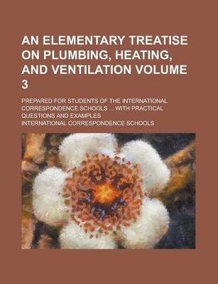 Book cover for An Elementary Treatise on Plumbing, Heating, and Ventilation; Prepared for Students of the International Correspondence Schools ... with Practical Questions and Examples Volume 3