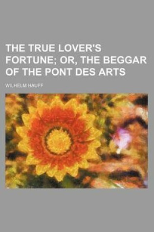 Cover of The True Lover's Fortune; Or, the Beggar of the Pont Des Arts